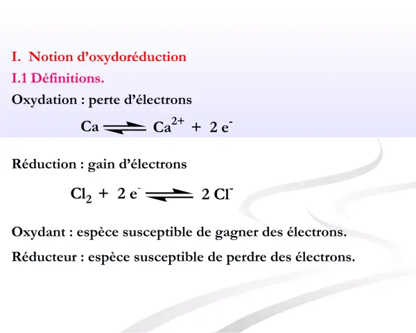 Notion d'oxydoréduction : définition de l'oxydation (perte d'électrons, ex: Ca → Ca²⁺ + 2e⁻) et de la réduction (gain d'électrons, ex: Cl₂ + 2e⁻ → 2 Cl⁻).